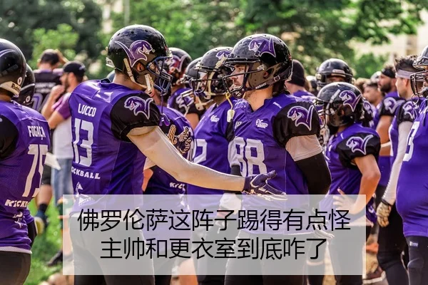 佛罗伦萨这阵子踢得有点怪 主帅和更衣室到底咋了
