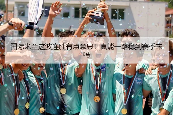 国际米兰这波连胜有点意思！真能一路稳到赛季末吗 | kaiyun