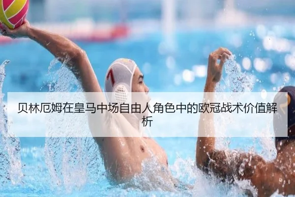 贝林厄姆在皇马中场自由人角色中的欧冠战术价值解析 | kaiyun