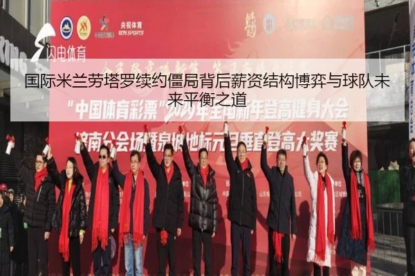 国际米兰劳塔罗续约僵局背后薪资结构博弈与球队未来平衡之道 | kaiyun
