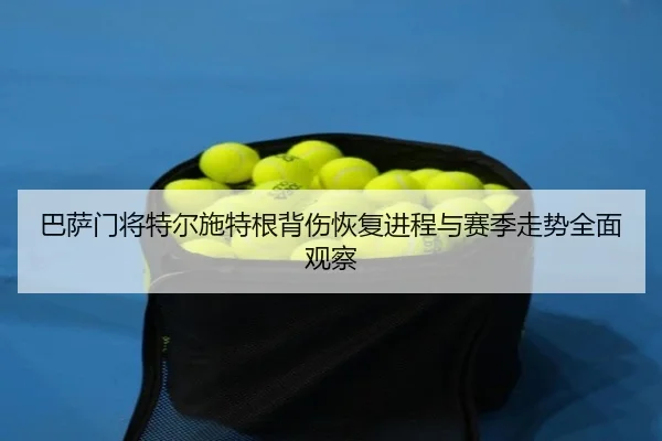 巴萨门将特尔施特根背伤恢复进程与赛季走势全面观察 | kaiyun