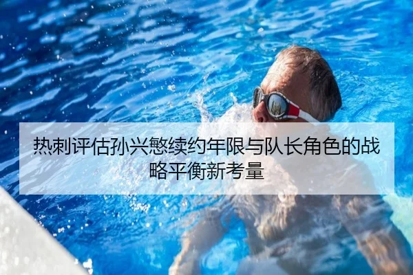 热刺评估孙兴慜续约年限与队长角色的战略平衡新考量 | kaiyun