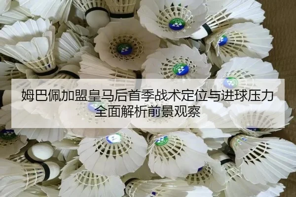 姆巴佩加盟皇马后首季战术定位与进球压力全面解析前景观察 | kaiyun