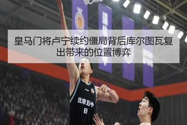 皇马门将卢宁续约僵局背后库尔图瓦复出带来的位置博弈 | kaiyun
