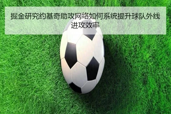 掘金研究约基奇助攻网络如何系统提升球队外线进攻效率（kaiyun）