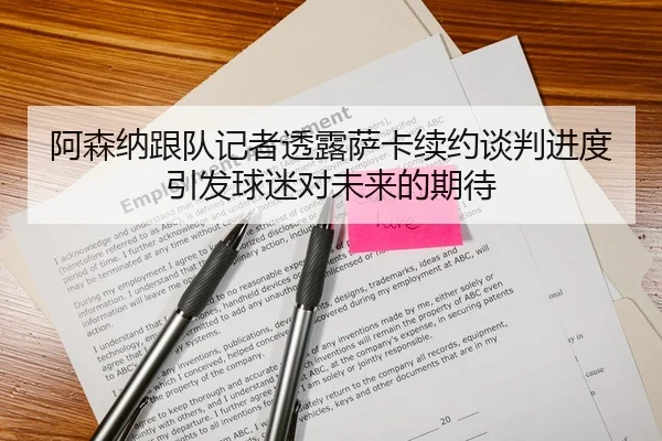 阿森纳跟队记者透露萨卡续约谈判进度引发球迷对未来的期待 | kaiyun