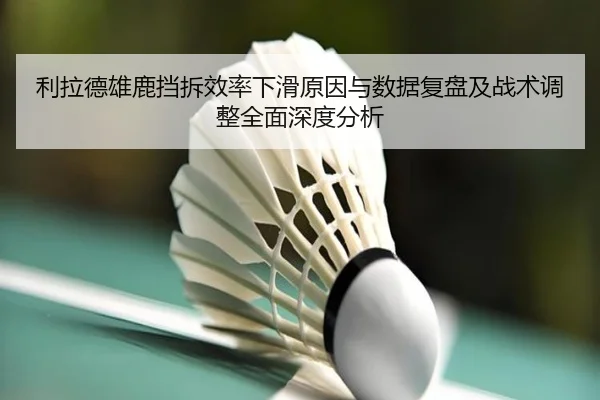 利拉德雄鹿挡拆效率下滑原因与数据复盘及战术调整全面深度分析 | kaiyun