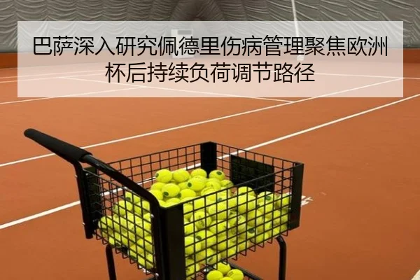 巴萨深入研究佩德里伤病管理聚焦欧洲杯后持续负荷调节路径 | kaiyun