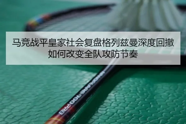 马竞战平皇家社会复盘格列兹曼深度回撤如何改变全队攻防节奏 | kaiyun