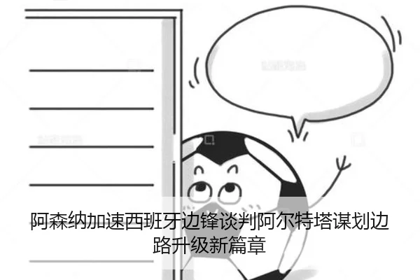 阿森纳加速西班牙边锋谈判阿尔特塔谋划边路升级新篇章 | kaiyun